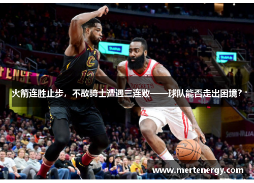 火箭连胜止步,不敌骑士遭遇三连败——球队能否走出困境?